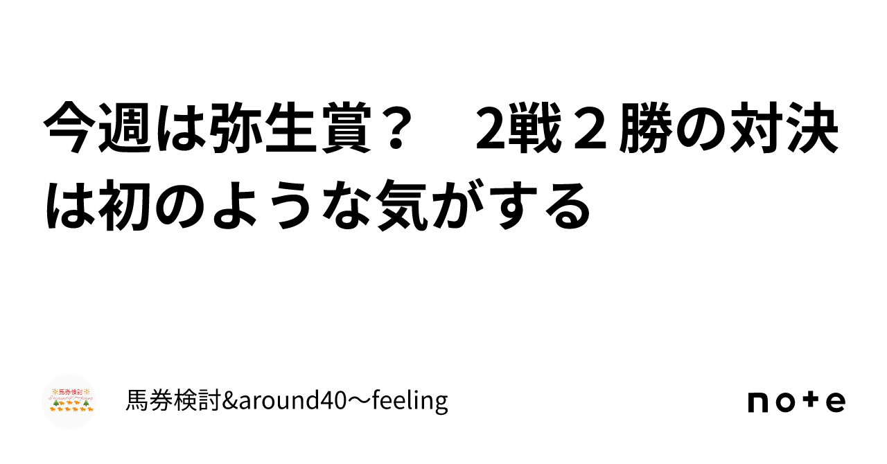 今週は弥生賞？　2戦２勝の対決は初のような気がする｜馬券検討&around40〜feeling