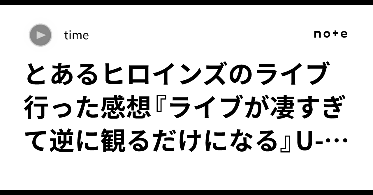 とあるヒロインズのライブ行った感想『ライブが凄すぎて逆に観るだけになる』U-57 WORLD CUP編211｜time