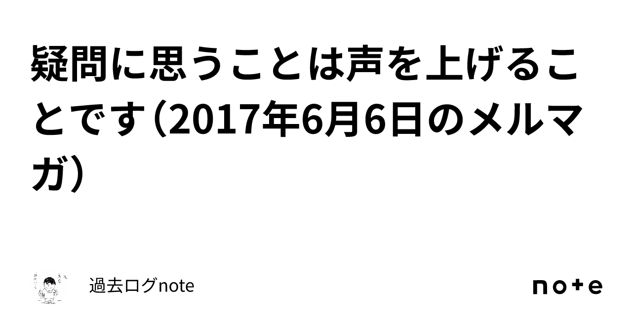 疑問に思うことは声を上げることです（2017年6月6日のメルマガ）｜過去ログnote