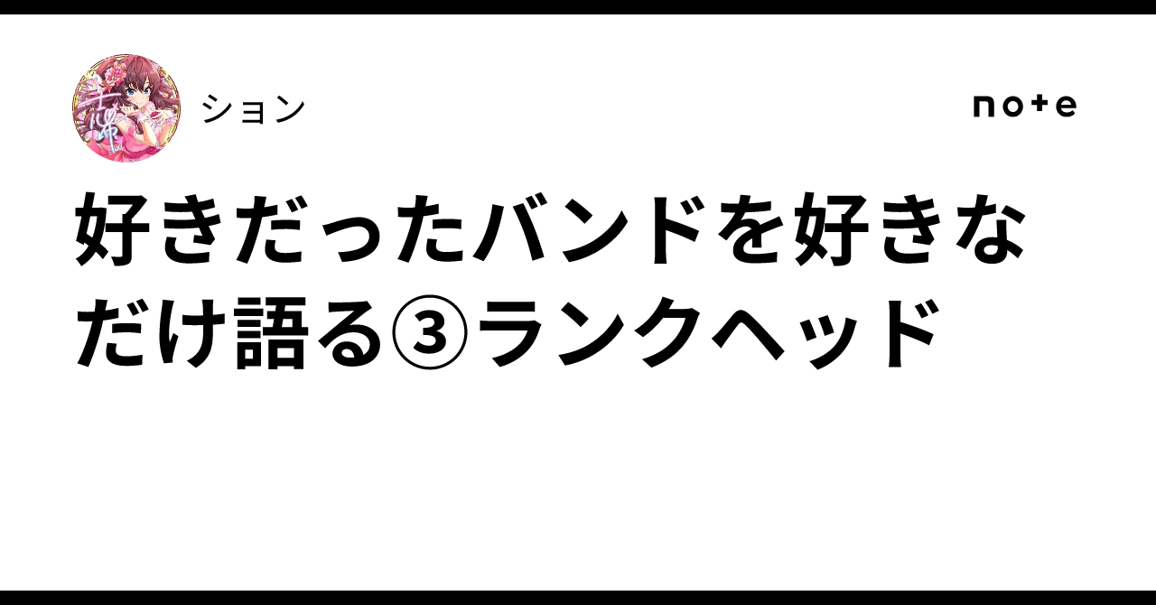 好きだったバンドを好きなだけ語る③ランクヘッド｜ション