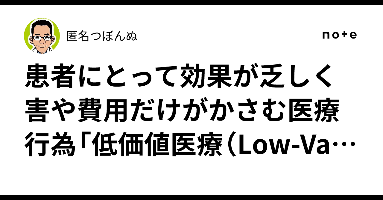 患者にとって効果が乏しく害や費用だけがかさむ医療行為「低価値医療（Low-Value Care）」が日本でどれくらい行われているか｜匿名つぼんぬ