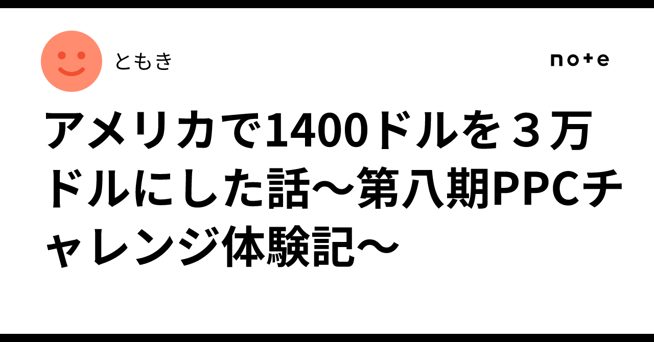 アメリカで1400ドルを３万ドルにした話〜第八期PPCチャレンジ体験記〜｜ともき