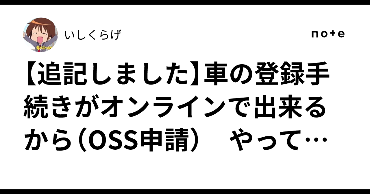 【追記しました】車の登録手続きがオンラインで出来るから（OSS申請）　やってみたら地獄を通り越して邪悪だった話｜いしくらげ