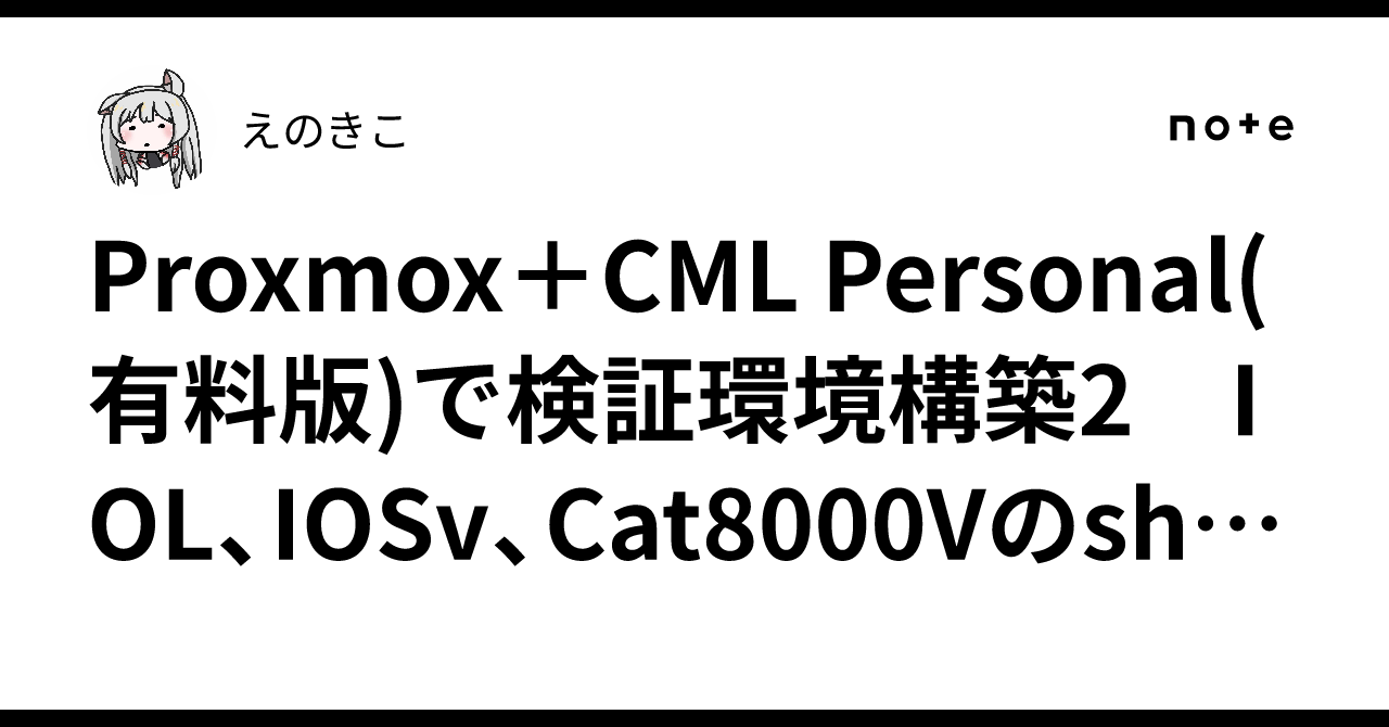 Proxmox＋CML Personal(有料版)で検証環境構築2 IOL、IOSv、Cat8000Vのshow run all｜えのきこ