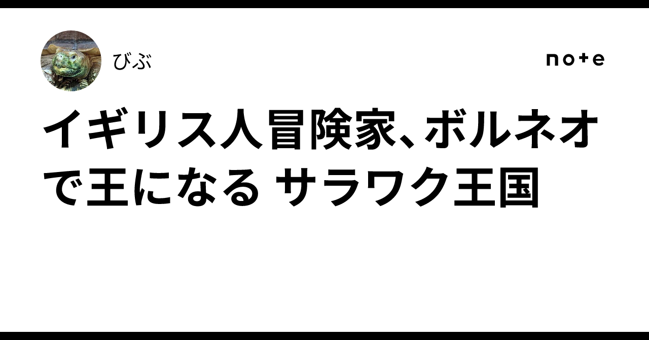 イギリス人冒険家、ボルネオで王になる サラワク王国｜びぶ