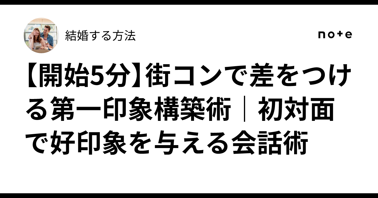 初対面から好い印象を与える法 開始5分】街コンで差をつける第一印象構築術｜初対面で好印象を与える