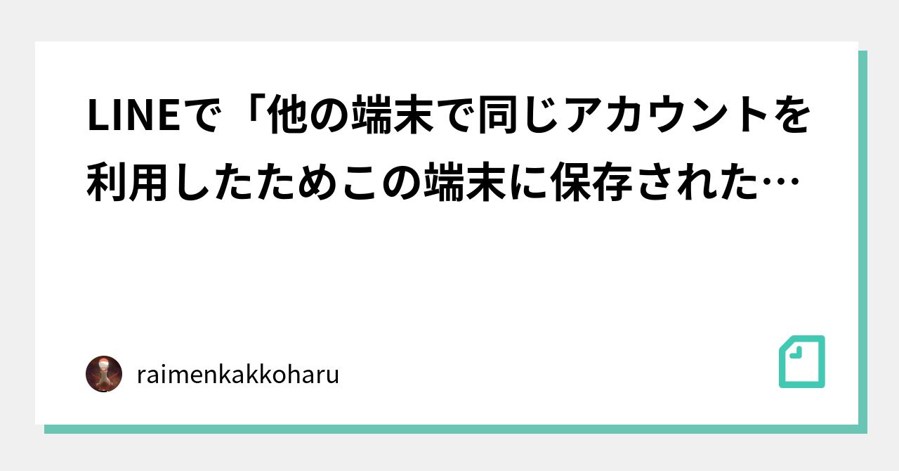 Lineで 他の端末で同じアカウントを利用したためこの端末に保存された情報はすべて削除されます が出た場合 Raimenkakkoharu Note