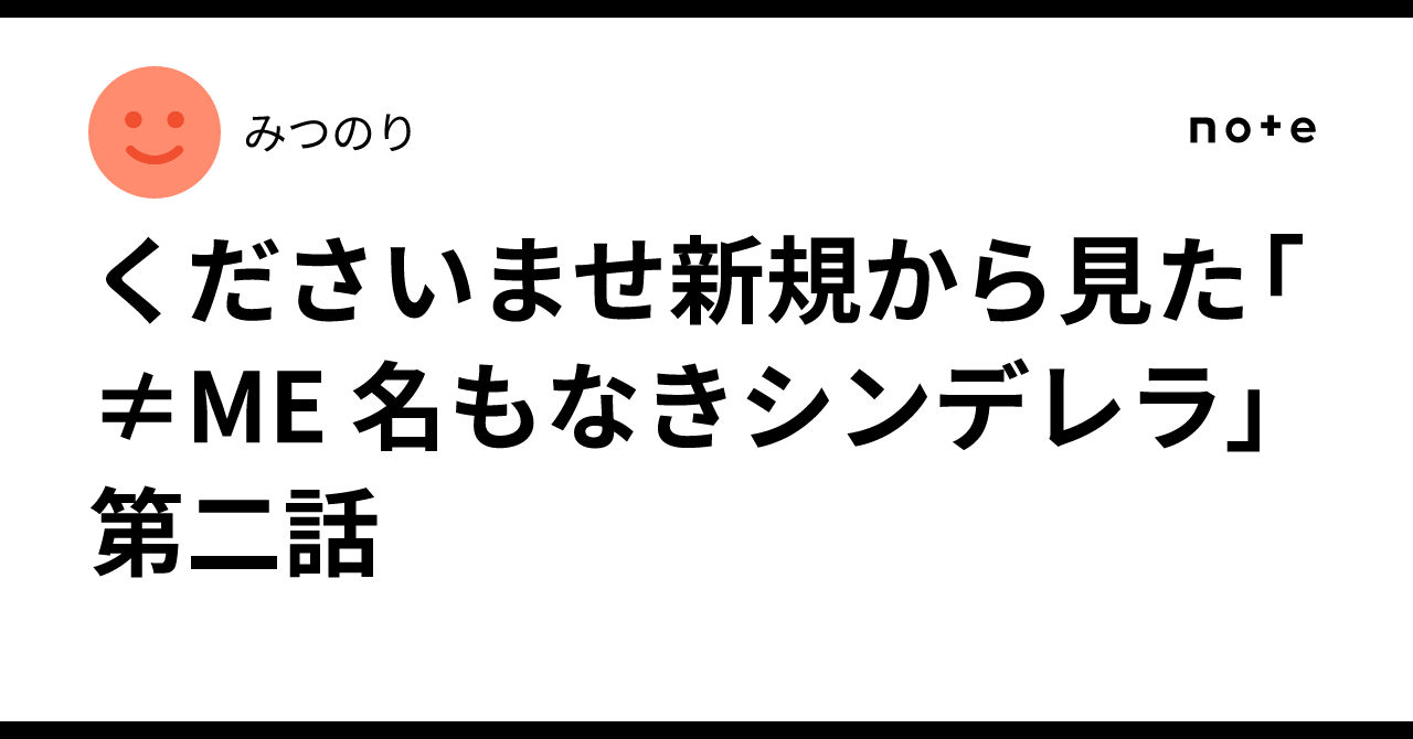 くださいませ新規から見た「≠ME 名もなきシンデレラ」第二話