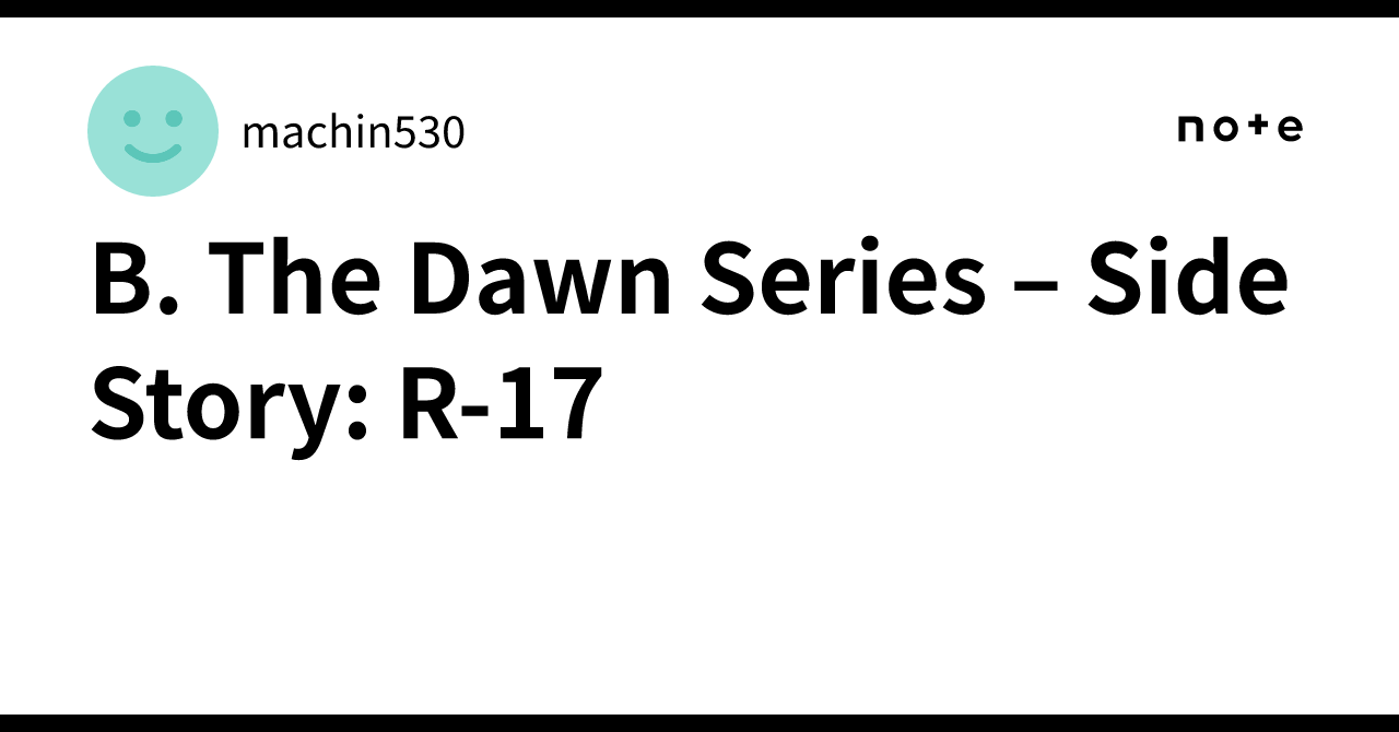 B. The Dawn Series – Side Story: R-17｜machin530