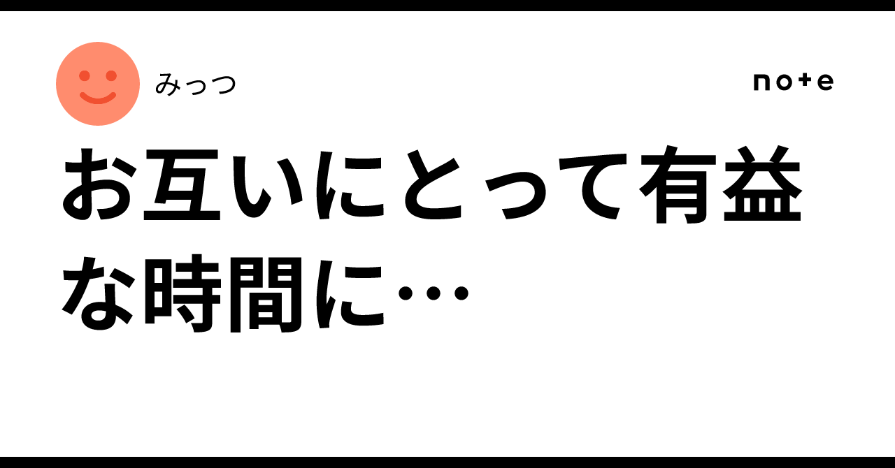 お互いにとって有益な時間に…みっつ