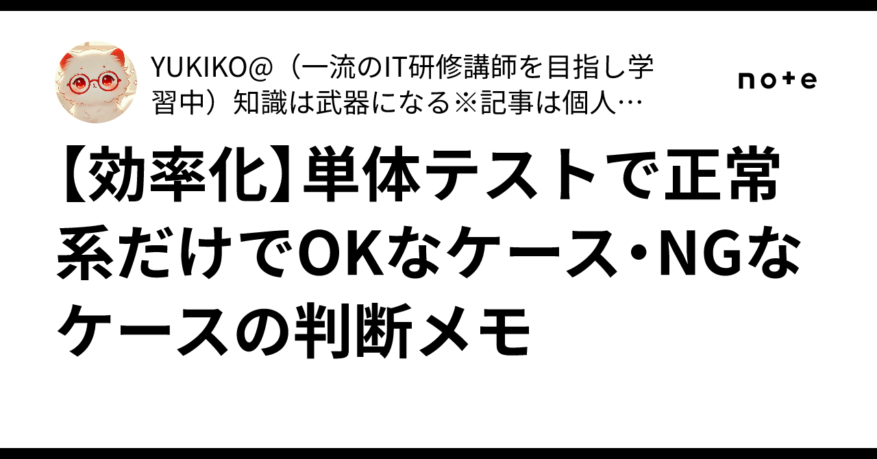 【効率化】単体テストで正常系だけでOKなケース・NGなケースの判断メモ｜YUKIKO@（AI資格所有のエキスパート）知識は武器になる※月収 ...