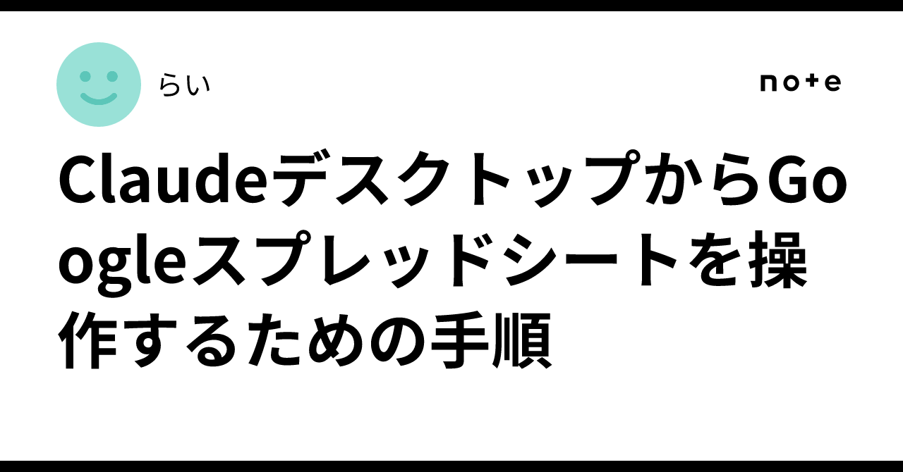 ClaudeデスクトップからGoogleスプレッドシートを操作するための手順｜らい