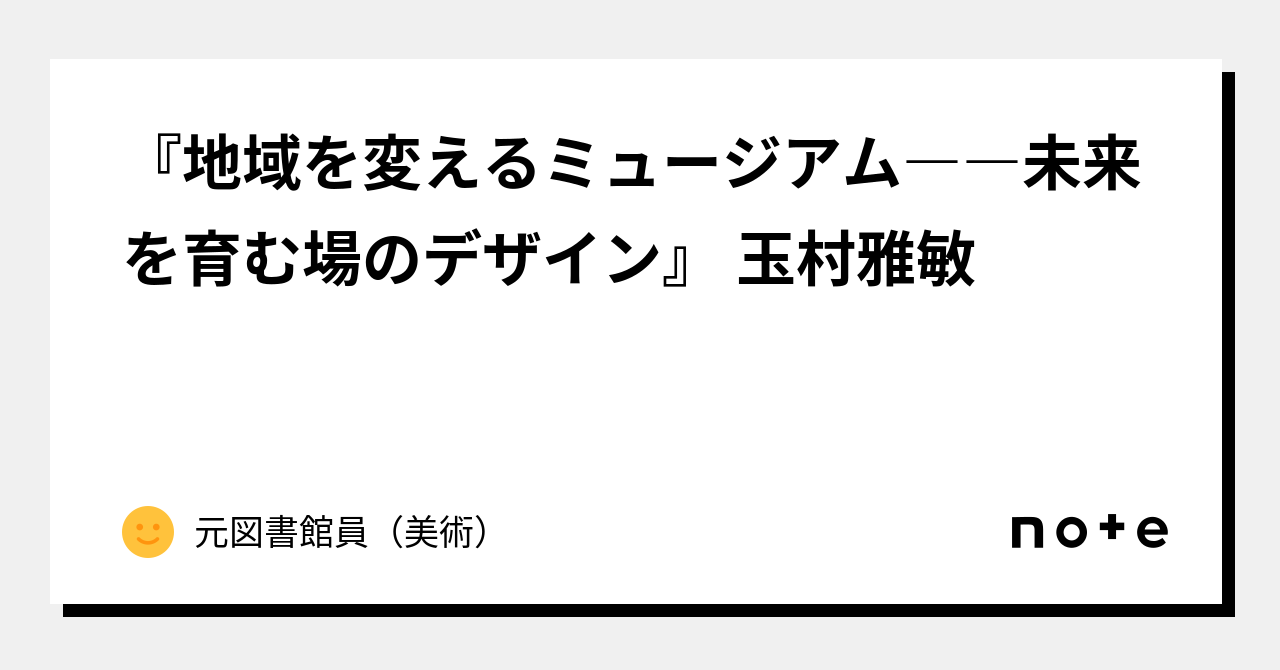 地域を変えるミュージアム――未来を育む場のデザイン』 玉村雅敏 ｜美術