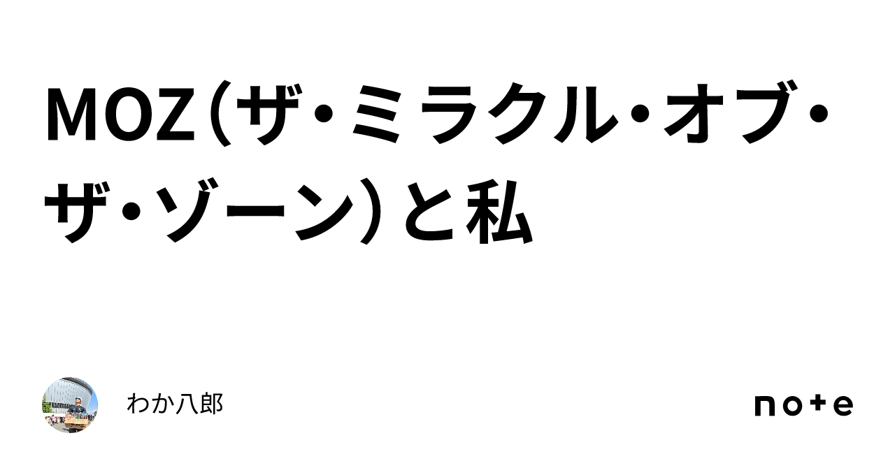 MOZ（ザ・ミラクル・オブ・ザ・ゾーン）と私｜わか八郎