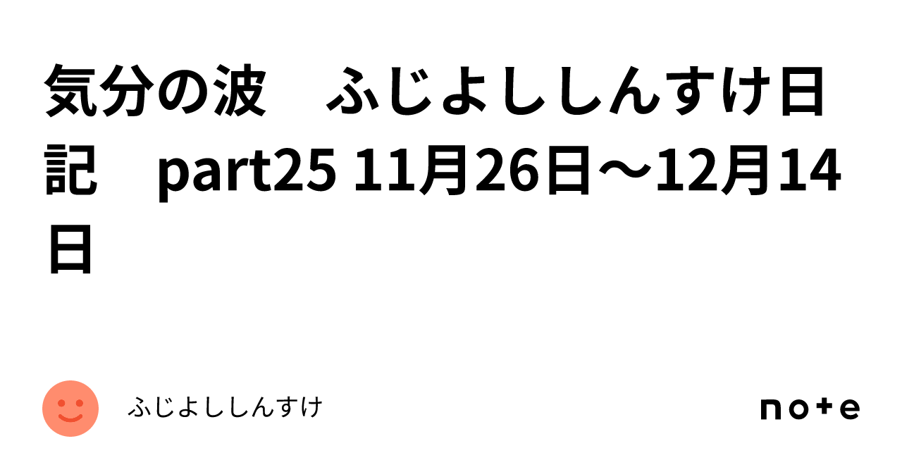 気分の波 ふじよししんすけ日記 Part25 11月26日～12月14日｜ふじよししんすけ