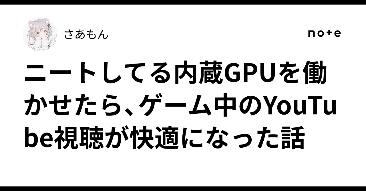 ニートしてる内蔵GPUを働かせたら、ゲーム中のYouTube視聴が快適になった話｜さあもん