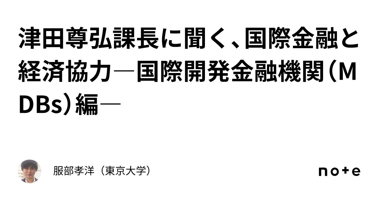 津田尊弘課長に聞く、国際金融と経済協力―国際開発金融機関（MDBs）編―｜服部孝洋（東京大学）