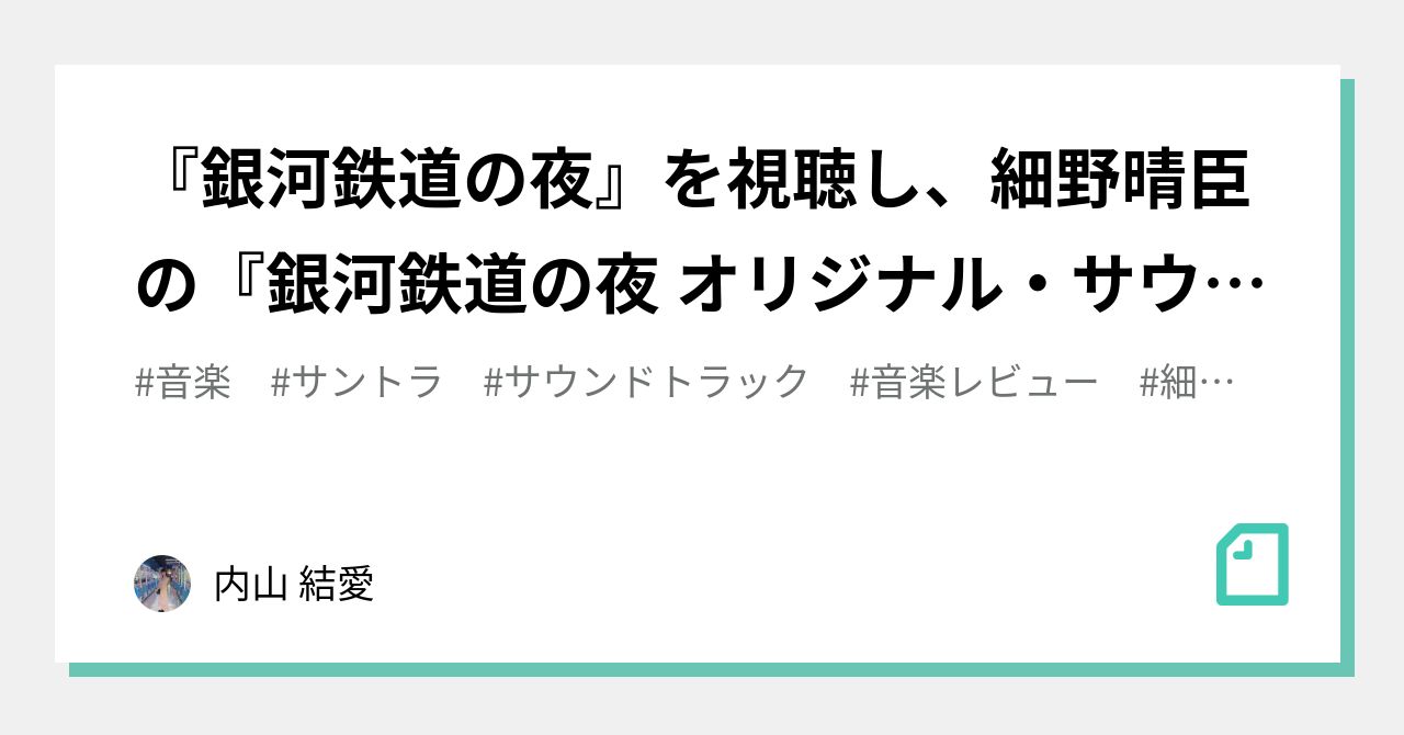 銀河鉄道の夜』を視聴し、細野晴臣の『銀河鉄道の夜 オリジナル・サウンドトラック』を聴いてみた編｜内山 結愛