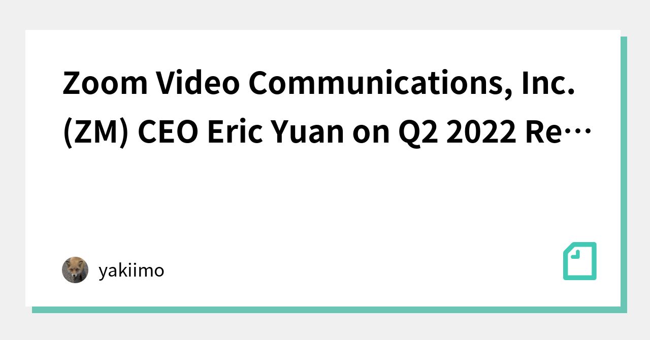 Zoom Video Communications, Inc. (ZM) CEO Eric Yuan on Q2 2022 Results