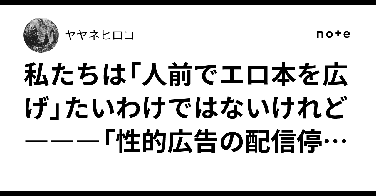 私たちは「人前でエロ本を広げ」たいわけではないけれど―――「性的広告の配信停止」ニュースに見る、滑り坂の危険性|ヤヤネヒロコ