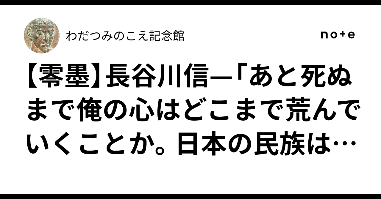 零墨】長谷川信—「あと死ぬまで俺の心はどこまで荒んでいくこと