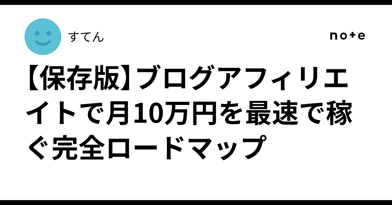 【保存版】ブログアフィリエイトで月10万円を最速で稼ぐ完全ロードマップすてん