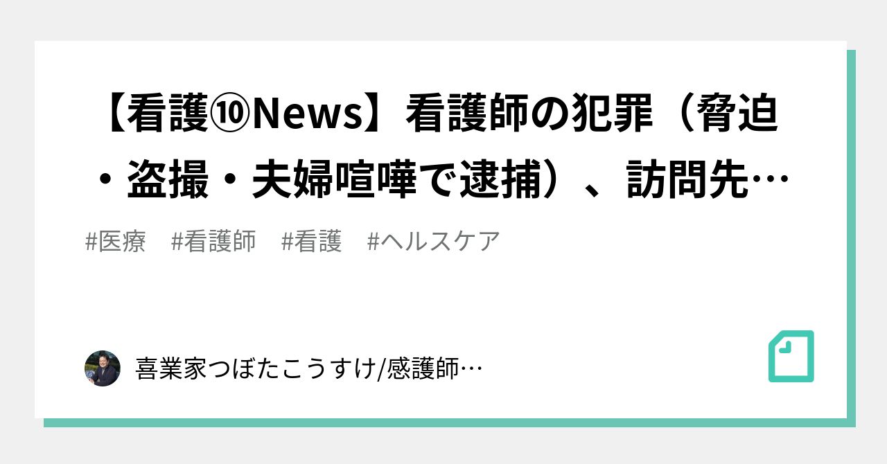 看護⑩News】看護師の犯罪（脅迫・盗撮・夫婦喧嘩で逮捕）、訪問先暴力実態調査などなど｜感護師つぼ坪田康佑