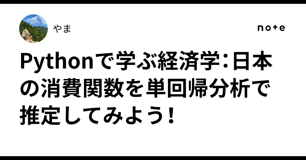 Pythonで学ぶ経済学:日本の消費関数を単回帰分析で推定してみよう!|やま
