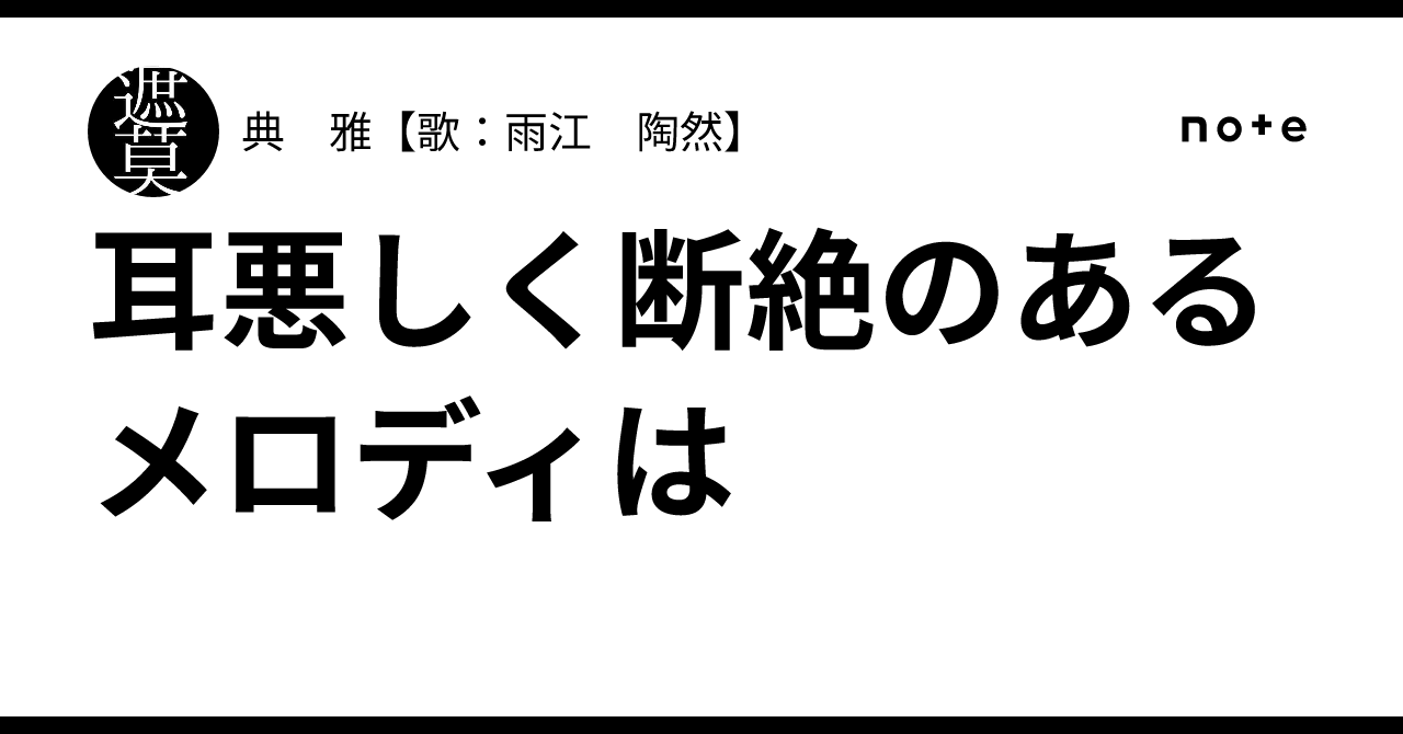 耳悪しく断絶のあるメロディは｜典 雅【歌：雨江 陶然】