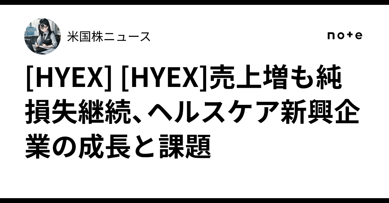[HYEX] [HYEX]売上増も純損失継続、ヘルスケア新興企業の成長と課題｜米国株ニュース