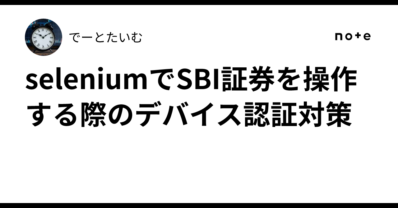 seleniumでSBI証券を操作する際のデバイス認証対策｜でーとたいむ