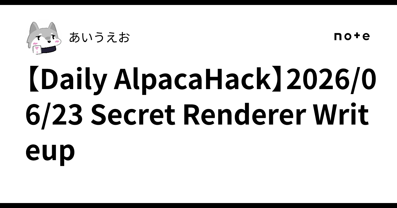 【Daily AlpacaHack】2026/06/23 Secret Renderer Writeup|あいうえお