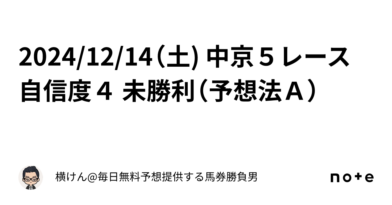 2024/12/14（土) 中京５レース 自信度４ 未勝利（予想法Ａ）｜横けん@毎日無料予想提供する馬券勝負男