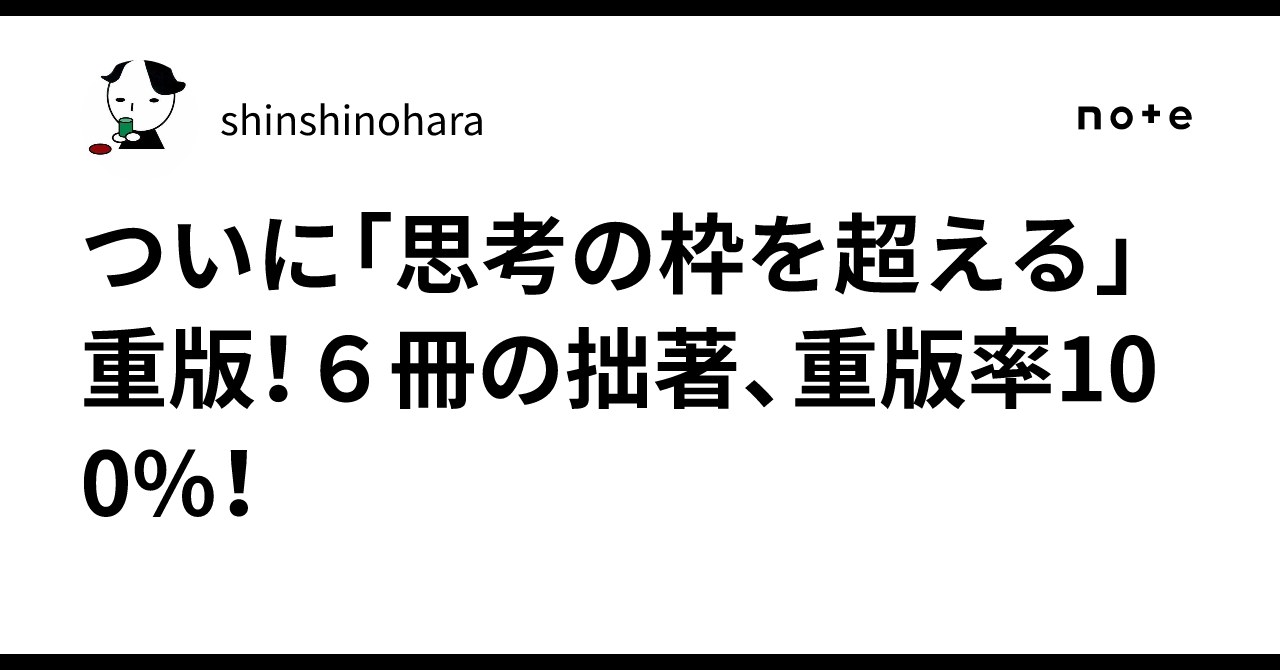 ついに「思考の枠を超える」重版！6冊の拙著、重版率100%！｜shinshinohara