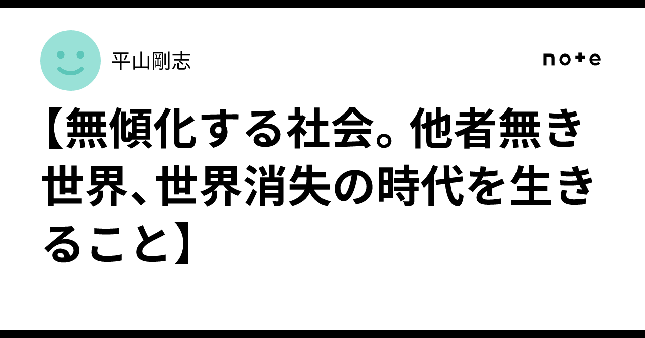 【無傾化する社会。他者無き世界、世界消失の時代を生きること】|平山剛志