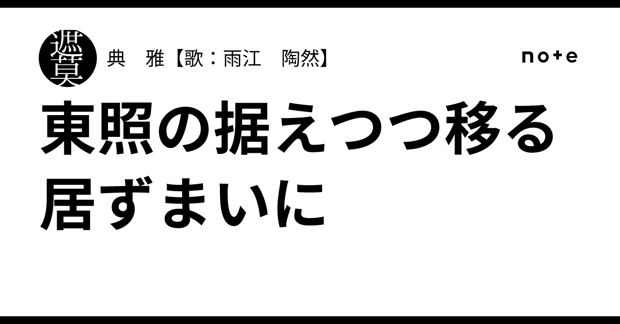 東照の据えつつ移る居ずまいに｜典 雅【歌：雨江 陶然】