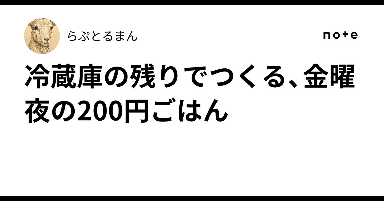 冷蔵庫の残りでつくる、金曜夜の200円ごはん｜白ヤギさん