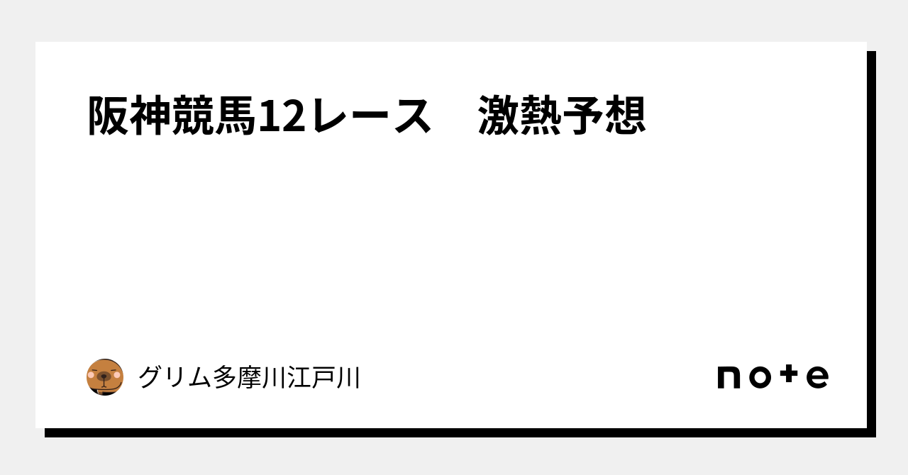 阪神競馬12レース 🔷激熱予想🔷|グリム多摩川江戸川|note 阪神競馬12レース 🔷激熱予想🔷|グリム多摩川江戸川|note