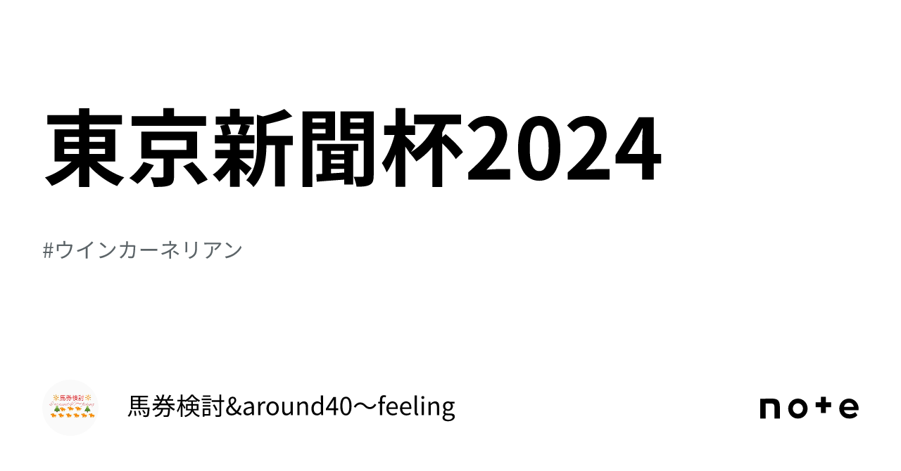 東京新聞杯2024　｜馬券検討&around40〜feeling