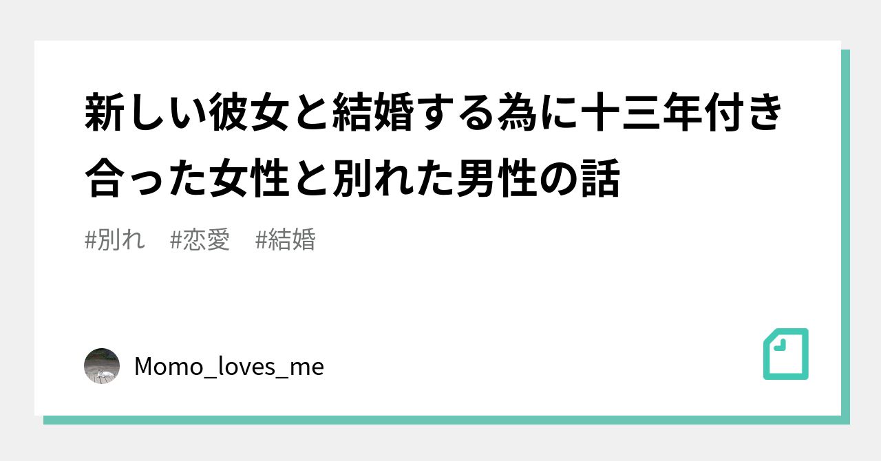 新しい彼女と結婚する為に十三年付き合った女性と別れた男性の話｜Momo_loves_me