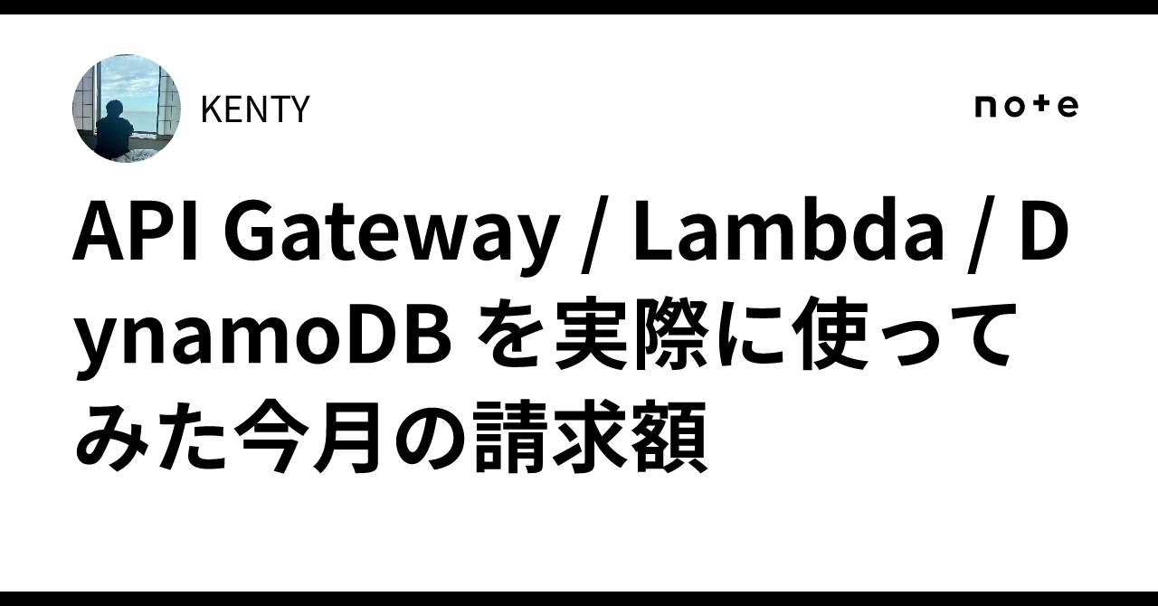 API Gateway / Lambda / DynamoDB を実際に使ってみた今月の請求額｜KENTY