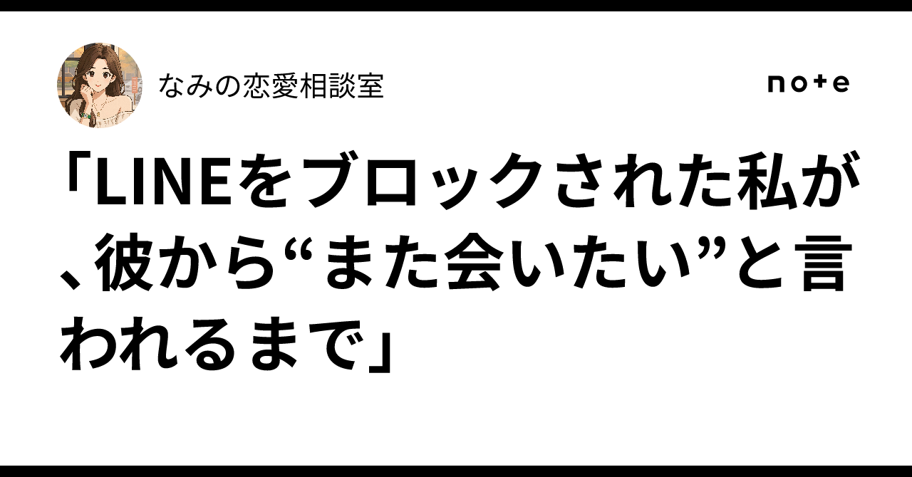 LINEをブロックされた私が、彼から“また会いたい”と言われるまで」｜なみの恋愛相談室