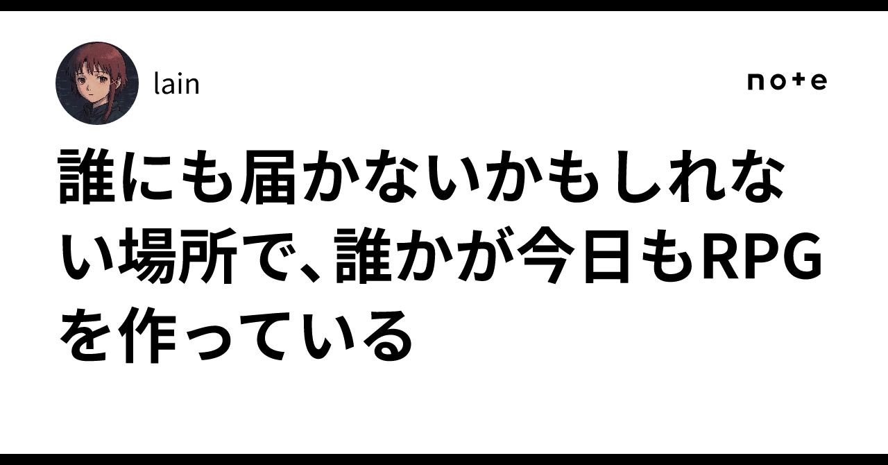 誰にも届かないかもしれない場所で、誰かが今日もRPGを作っている｜lain