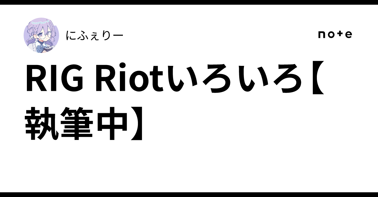 Rig Riot RIG Riotいろいろ【執筆中】|にふぇりー