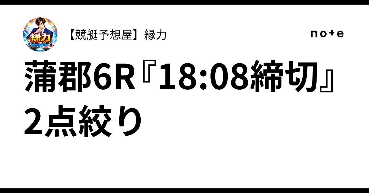 蒲郡6R『18:08締切』2点絞り｜【競艇予想屋】縁力
