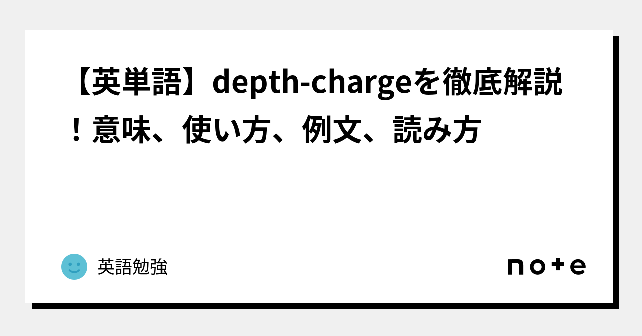 【英単語】depthchargeを徹底解説！意味、使い方、例文、読み方｜英語勉強｜note