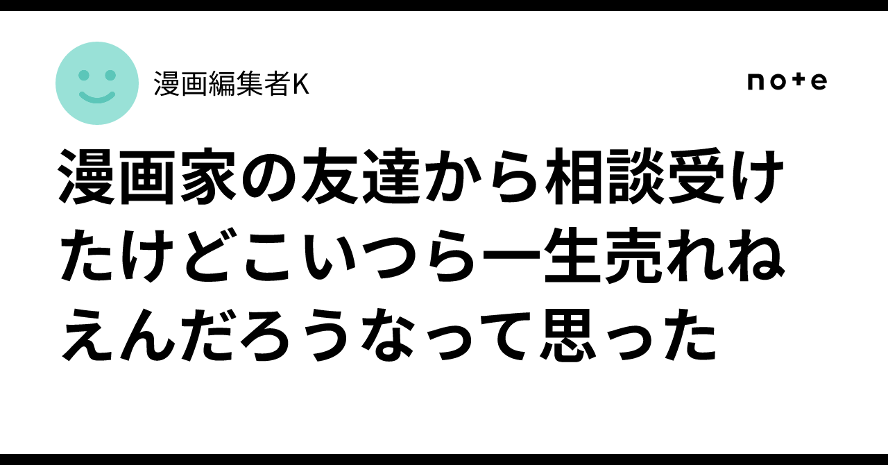 漫画家の友達から相談受けたけどこいつら一生売れねえんだろうなって思った｜漫画編集者K