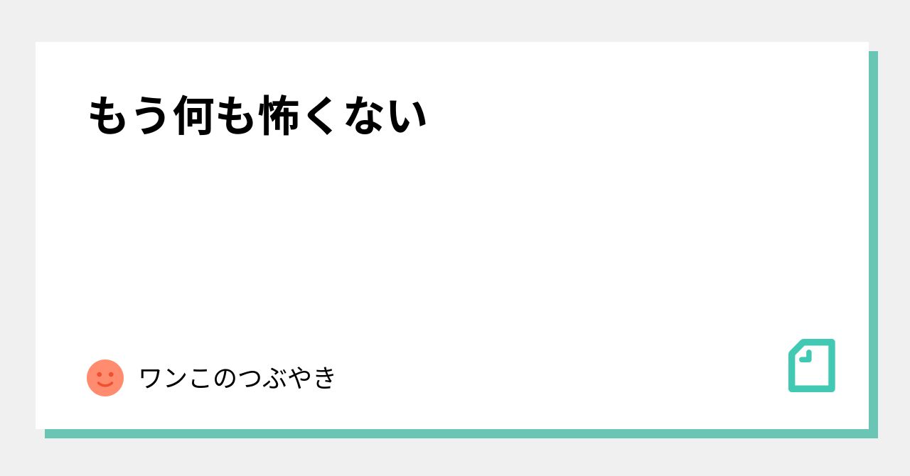 もう何も怖くない|ワンこのつぶやき|note もう何も怖くない|ワンこのつぶやき|note