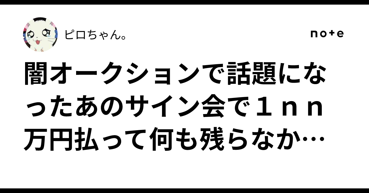 闇オークションで話題になったあのサイン会で1nn万円払って何も残ら