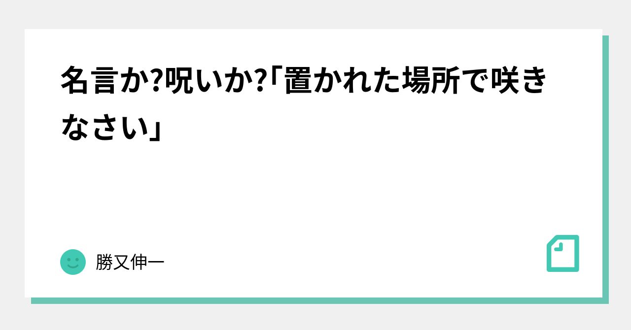 名言か 呪いか 置かれた場所で咲きなさい 勝又伸一 Note